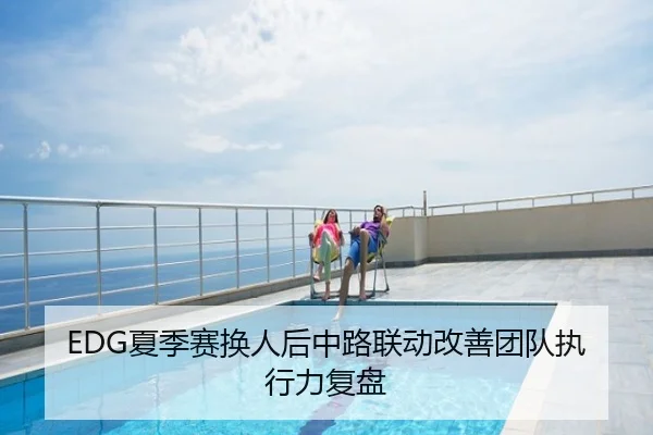 EDG夏季赛换人后中路联动改善团队执行力复盘